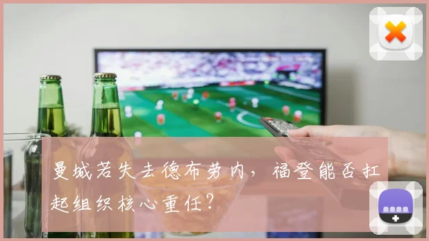曼城若失去德布劳内，福登能否扛起组织核心重任？