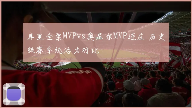 库里全票MVPvs奥尼尔MVP连庄 历史级赛季统治力对比